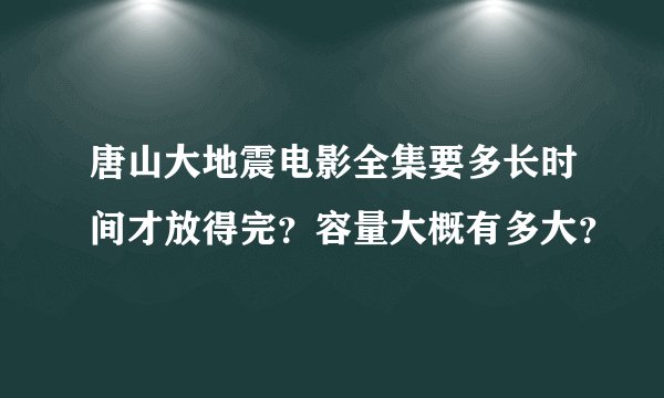 唐山大地震电影全集要多长时间才放得完？容量大概有多大？