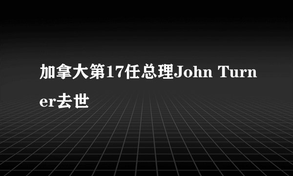 加拿大第17任总理John Turner去世