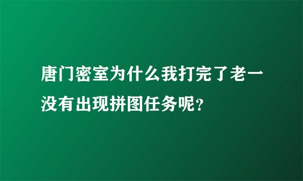 唐门密室为什么我打完了老一没有出现拼图任务呢？