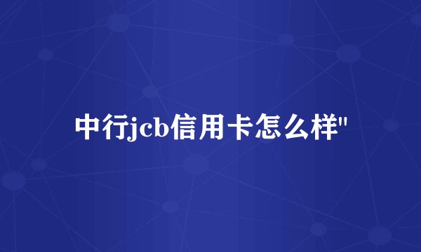 中行jcb信用卡怎么样