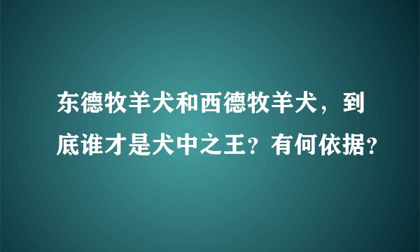 东德牧羊犬和西德牧羊犬，到底谁才是犬中之王？有何依据？