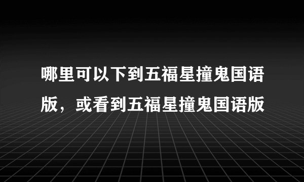 哪里可以下到五福星撞鬼国语版，或看到五福星撞鬼国语版