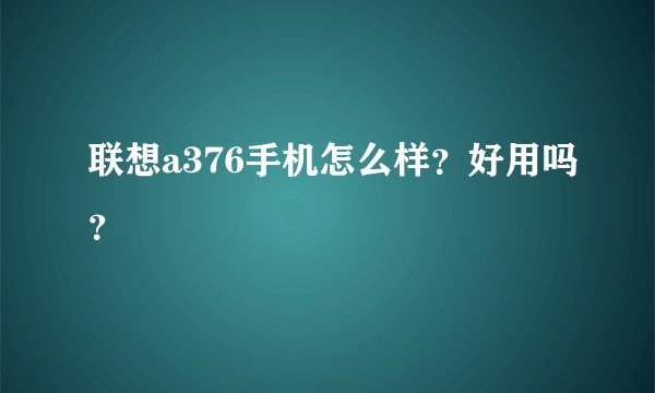 联想a376手机怎么样？好用吗？