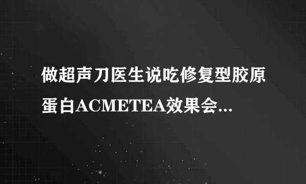 做超声刀医生说吃修复型胶原蛋白ACMETEA效果会加倍，普通胶原可以吗？