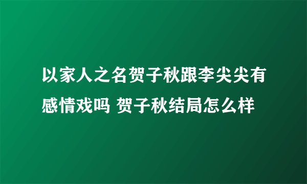 以家人之名贺子秋跟李尖尖有感情戏吗 贺子秋结局怎么样