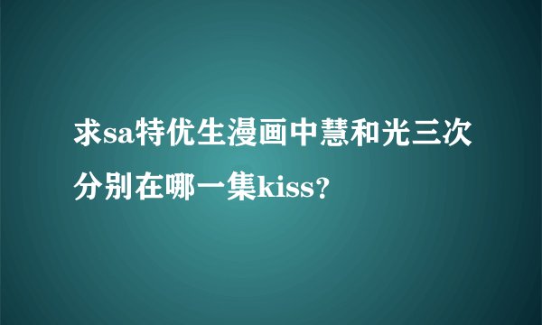 求sa特优生漫画中慧和光三次分别在哪一集kiss？