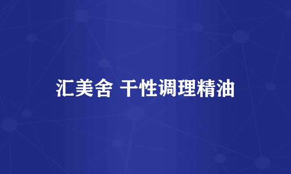 汇美舍 干性调理精油