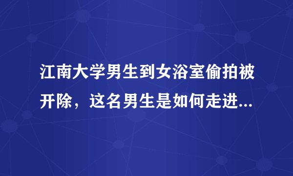 江南大学男生到女浴室偷拍被开除，这名男生是如何走进女浴室的？