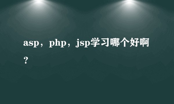 asp，php，jsp学习哪个好啊？