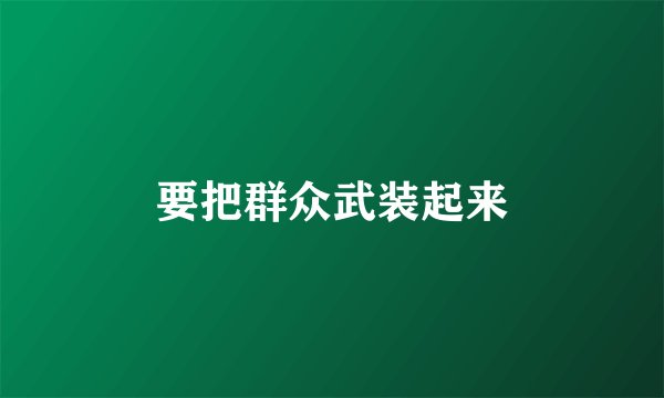 要把群众武装起来