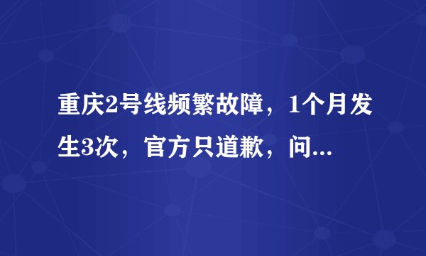 重庆2号线频繁故障,1个月发生3次,官方只道歉,问题何时解决?