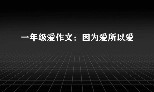 一年级爱作文：因为爱所以爱