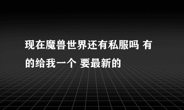 现在魔兽世界还有私服吗 有的给我一个 要最新的