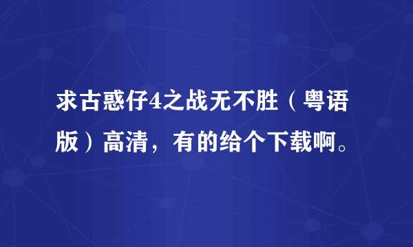 求古惑仔4之战无不胜（粤语版）高清，有的给个下载啊。