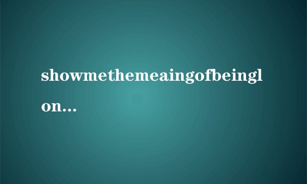 showmethemeaingofbeinglonely这首歌的汉语翻译？