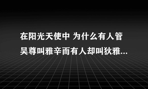 在阳光天使中 为什么有人管吴尊叫雅辛而有人却叫狄雅呢？？？