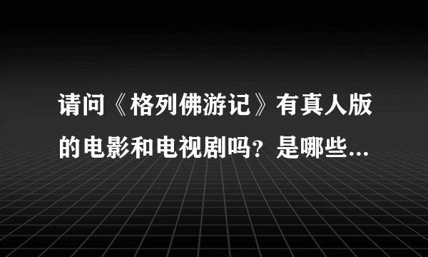 请问《格列佛游记》有真人版的电影和电视剧吗？是哪些国家哪些公司哪些演员哪年拍摄的？