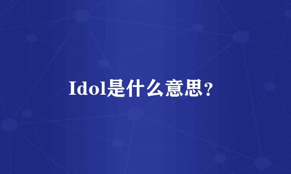 Idol是什么意思？