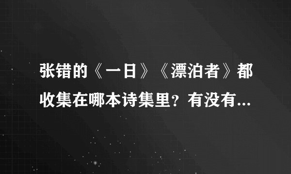 张错的《一日》《漂泊者》都收集在哪本诗集里？有没有一本张错的诗全集？