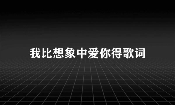 我比想象中爱你得歌词