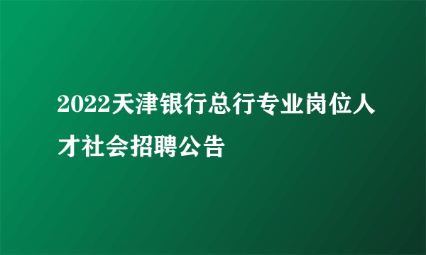 2022天津银行总行专业岗位人才社会招聘公告