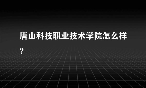 唐山科技职业技术学院怎么样？