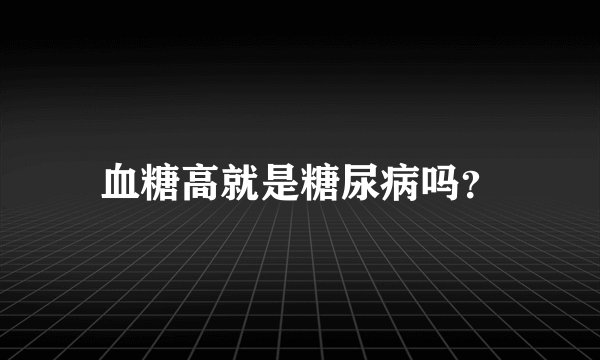 血糖高就是糖尿病吗？