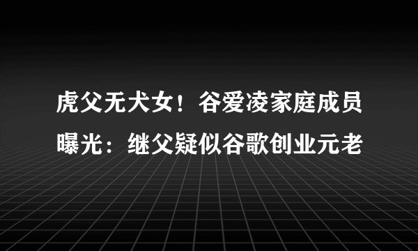 虎父无犬女！谷爱凌家庭成员曝光：继父疑似谷歌创业元老