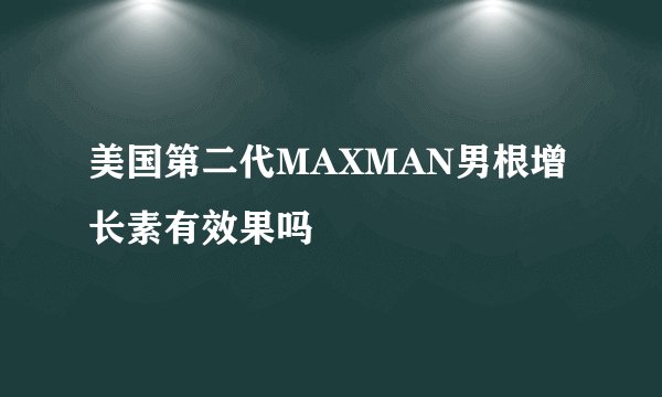 美国第二代MAXMAN男根增长素有效果吗