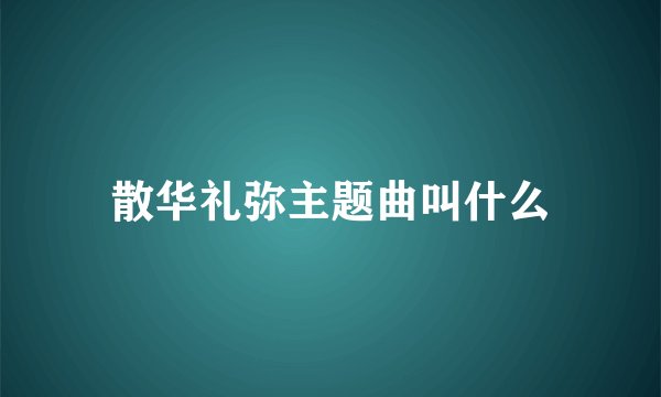 散华礼弥主题曲叫什么