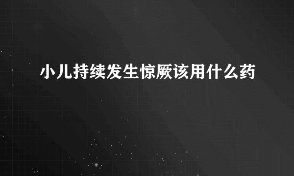 小儿持续发生惊厥该用什么药