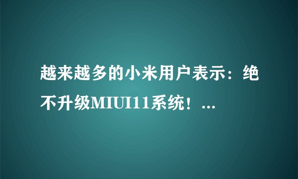 越来越多的小米用户表示：绝不升级MIUI11系统！这是怎么回事？