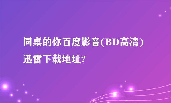 同桌的你百度影音(BD高清)迅雷下载地址?