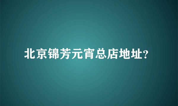 北京锦芳元宵总店地址？