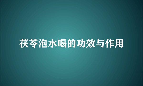 茯苓泡水喝的功效与作用