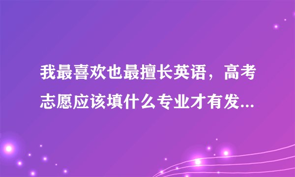 我最喜欢也最擅长英语，高考志愿应该填什么专业才有发展前景呢？？