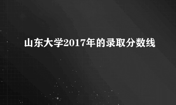 山东大学2017年的录取分数线