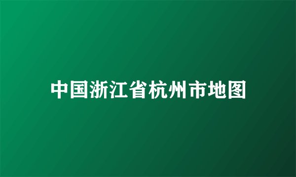 中国浙江省杭州市地图