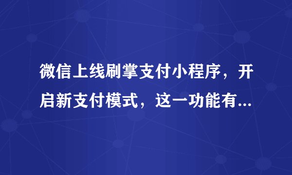 微信上线刷掌支付小程序，开启新支付模式，这一功能有哪些意义？