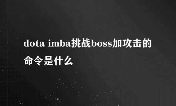 dota imba挑战boss加攻击的命令是什么