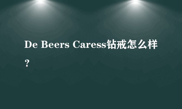 De Beers Caress钻戒怎么样？