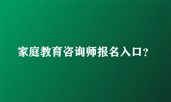 家庭教育咨询师报名入口？