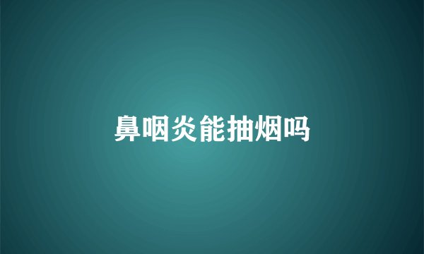 鼻咽炎能抽烟吗