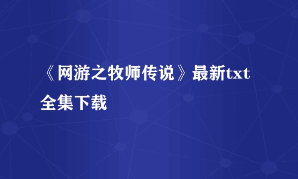《网游之牧师传说》最新txt全集下载