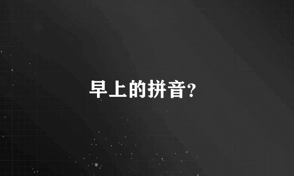 早上的拼音？