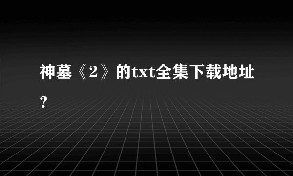 神墓《2》的txt全集下载地址？