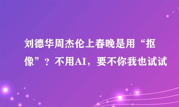 刘德华周杰伦上春晚是用“抠像”?不用AI,要不你我也试试