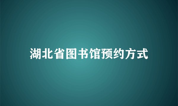 湖北省图书馆预约方式