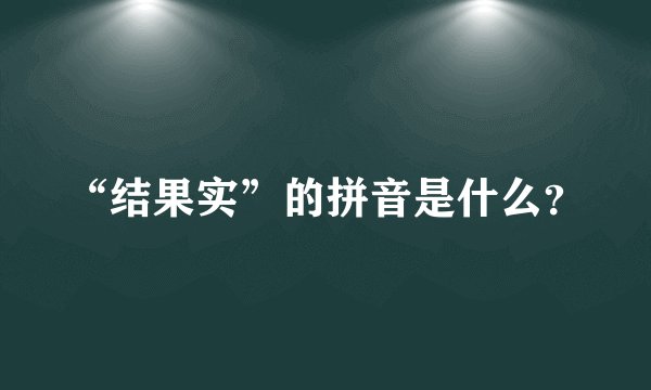“结果实”的拼音是什么?