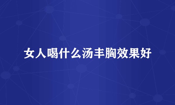 女人喝什么汤丰胸效果好